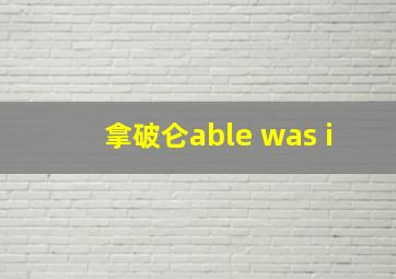 拿破仑able was i